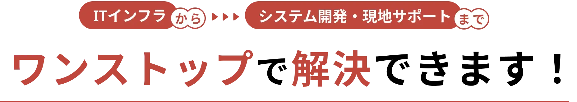 ITインフラからシステム開発・現地サポートまで、ワンストップで
